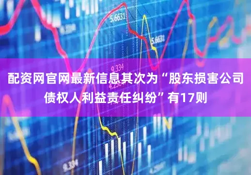 配资网官网最新信息其次为“股东损害公司债权人利益责任纠纷”有17则