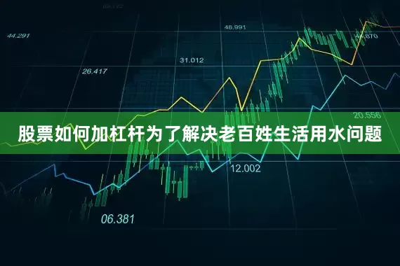 股票如何加杠杆为了解决老百姓生活用水问题