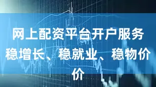 网上配资平台开户服务稳增长、稳就业、稳物价