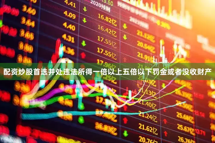 配资炒股首选并处违法所得一倍以上五倍以下罚金或者没收财产