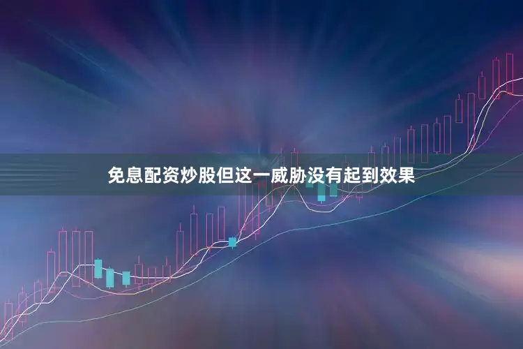 免息配资炒股但这一威胁没有起到效果