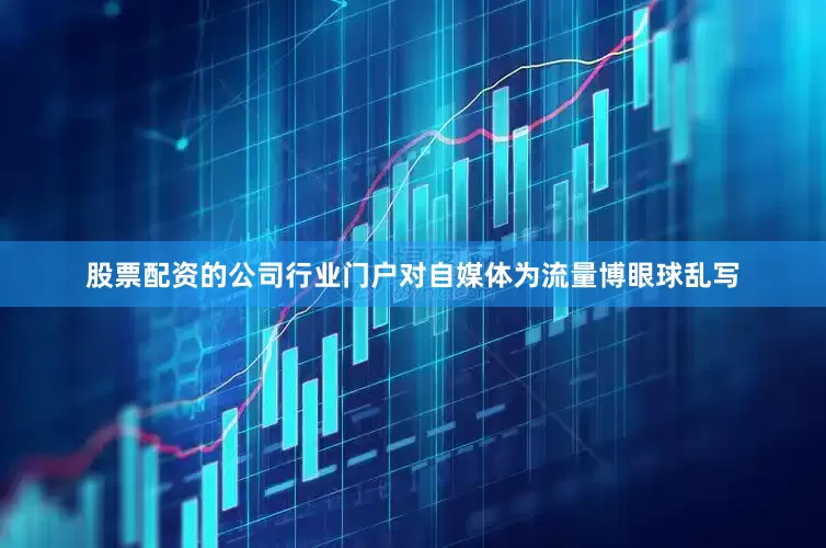 股票配资的公司行业门户对自媒体为流量博眼球乱写