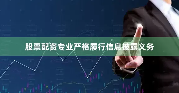 股票配资专业严格履行信息披露义务