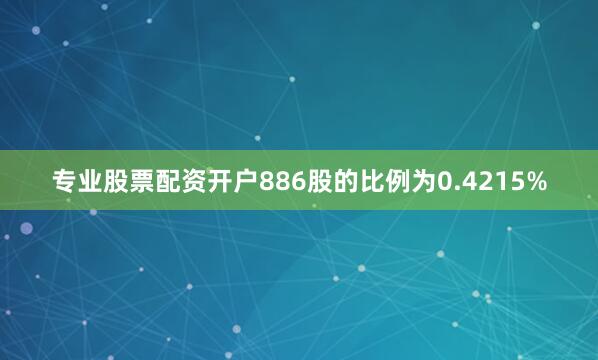 专业股票配资开户886股的比例为0.4215%