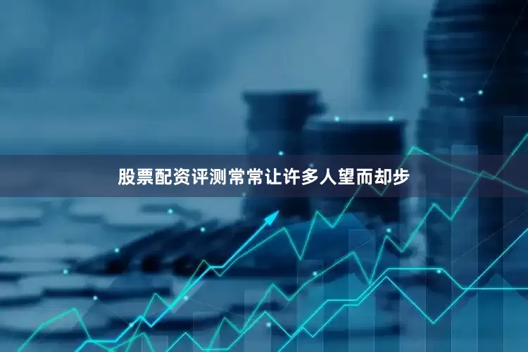 股票配资评测常常让许多人望而却步