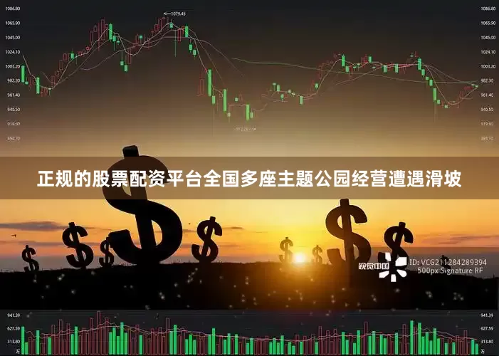 正规的股票配资平台全国多座主题公园经营遭遇滑坡