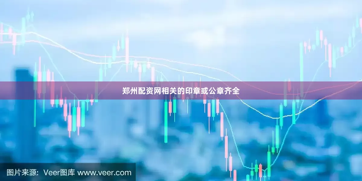 郑州配资网相关的印章或公章齐全