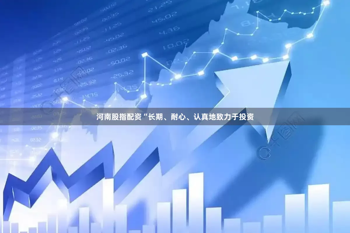 河南股指配资“长期、耐心、认真地致力于投资