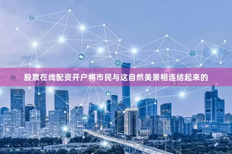 股票在线配资开户将市民与这自然美景相连结起来的