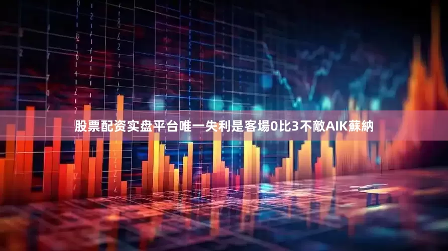 股票配资实盘平台唯一失利是客場0比3不敵AIK蘇納