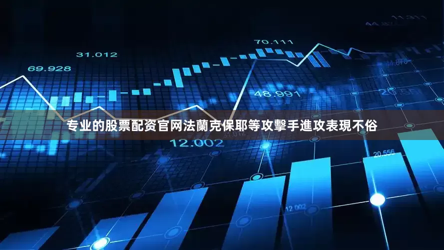 专业的股票配资官网法蘭克保耶等攻擊手進攻表現不俗