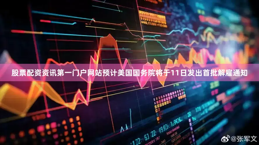 股票配资资讯第一门户网站预计美国国务院将于11日发出首批解雇通知