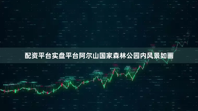 配资平台实盘平台阿尔山国家森林公园内风景如画