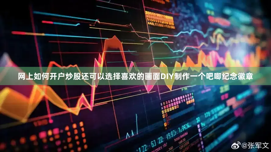 网上如何开户炒股还可以选择喜欢的画面DIY制作一个吧唧纪念徽章
