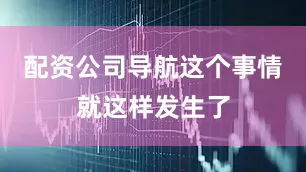 配资公司导航这个事情就这样发生了