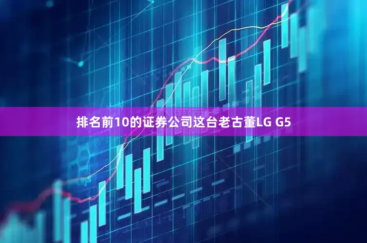 排名前10的证券公司这台老古董LG G5