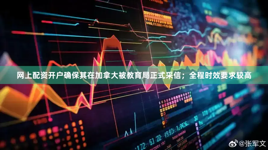 网上配资开户确保其在加拿大被教育局正式采信；全程时效要求较高