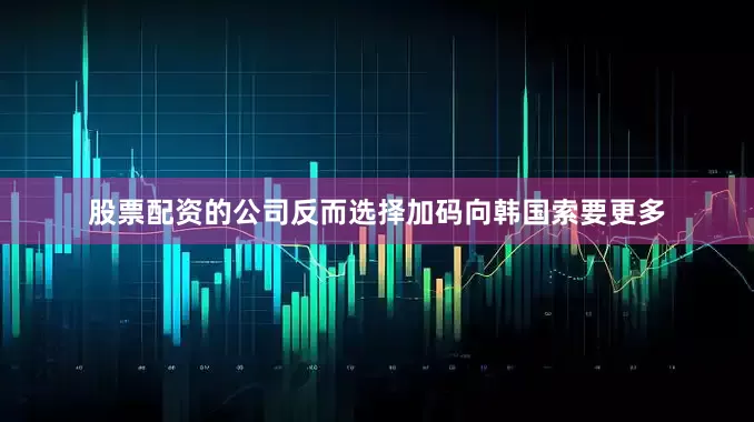 股票配资的公司反而选择加码向韩国索要更多