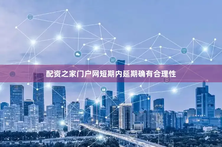 配资之家门户网短期内延期确有合理性