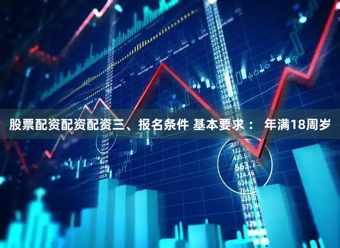股票配资配资配资三、报名条件 基本要求 ： 年满18周岁