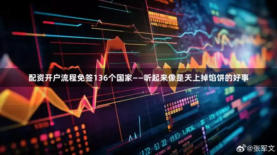 配资开户流程免签136个国家——听起来像是天上掉馅饼的好事