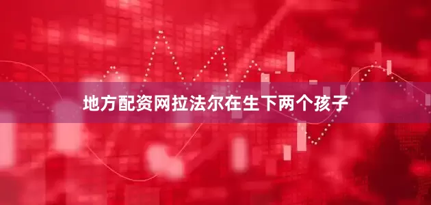 地方配资网　　拉法尔在生下两个孩子