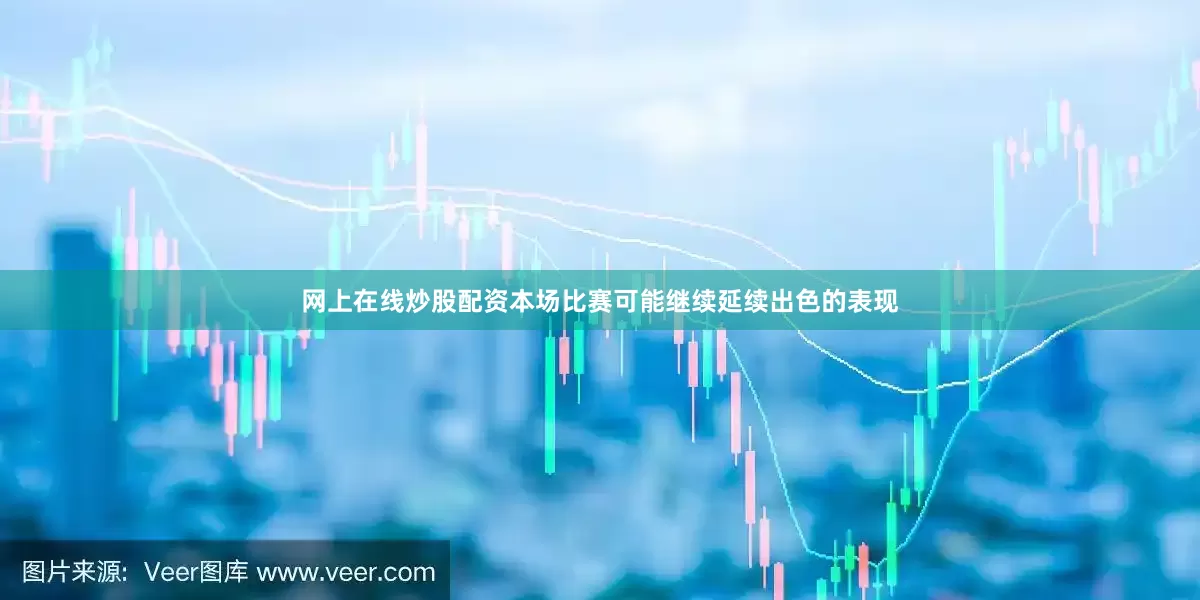 网上在线炒股配资本场比赛可能继续延续出色的表现