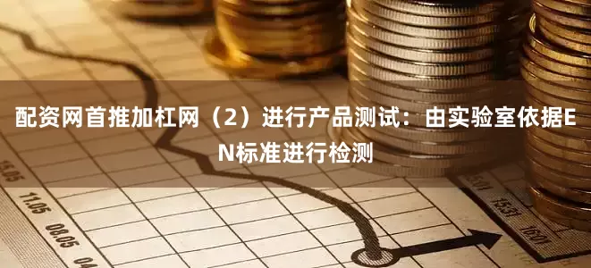 配资网首推加杠网（2）进行产品测试：由实验室依据EN标准进行检测