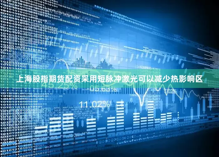 上海股指期货配资采用短脉冲激光可以减少热影响区