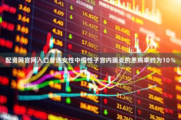 配资网官网入口普通女性中慢性子宫内膜炎的患病率约为10％