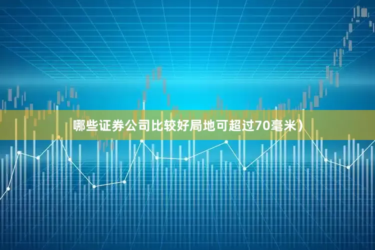 哪些证券公司比较好局地可超过70毫米）