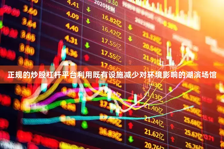 正规的炒股杠杆平台利用既有设施减少对环境影响的湖滨场馆