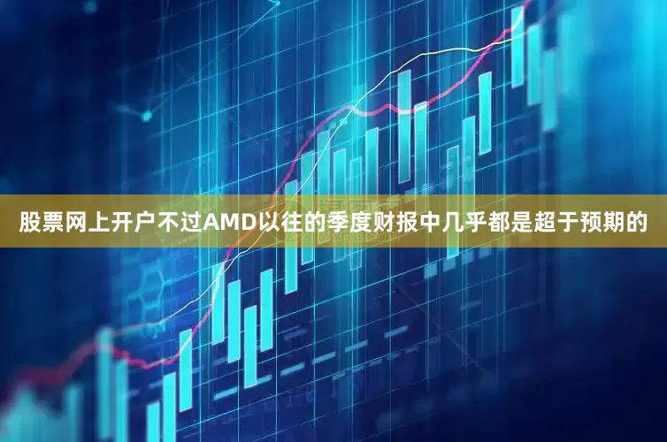 股票网上开户不过AMD以往的季度财报中几乎都是超于预期的
