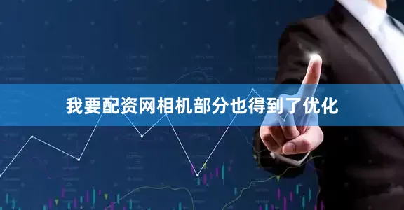 我要配资网相机部分也得到了优化