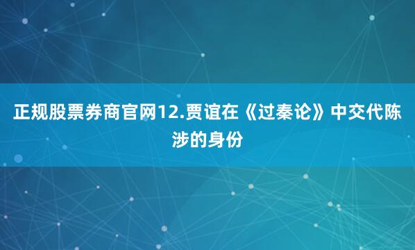 正规股票券商官网12.贾谊在《过秦论》中交代陈涉的身份