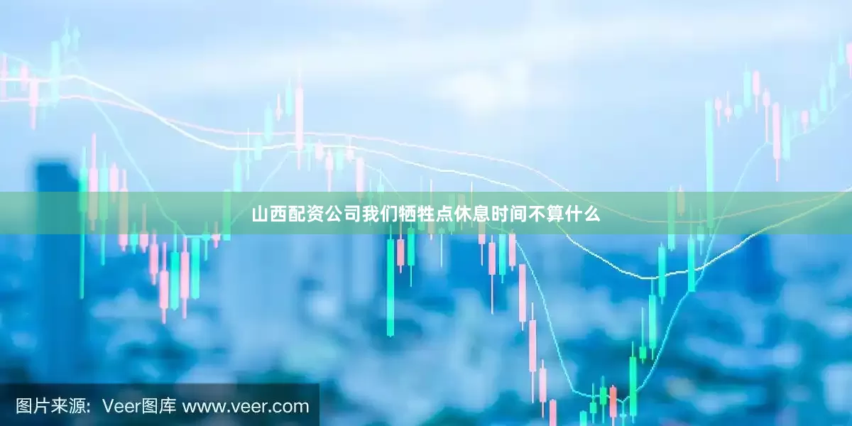 山西配资公司我们牺牲点休息时间不算什么