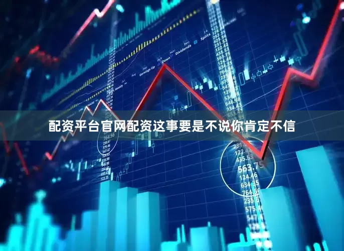 配资平台官网配资这事要是不说你肯定不信