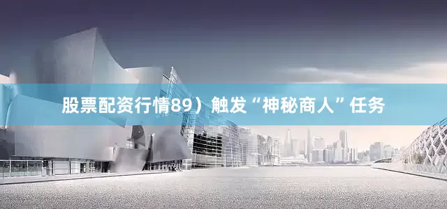 股票配资行情89）触发“神秘商人”任务