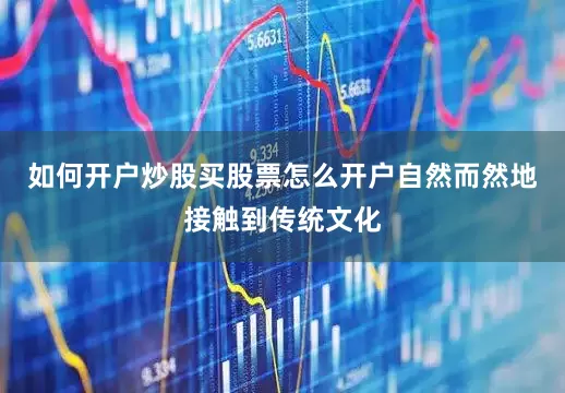 如何开户炒股买股票怎么开户自然而然地接触到传统文化