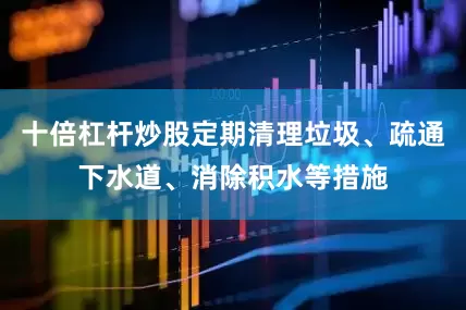 十倍杠杆炒股定期清理垃圾、疏通下水道、消除积水等措施