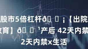 股市5倍杠杆💡【出院健康教育】🔹产后 42天内禁x生活