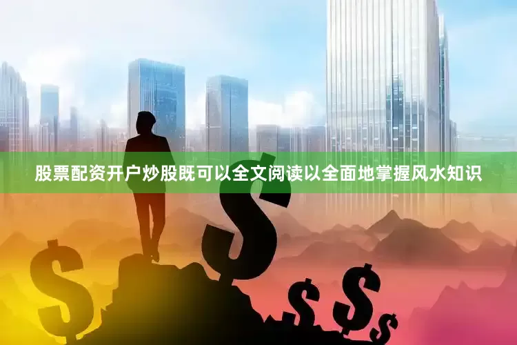 股票配资开户炒股既可以全文阅读以全面地掌握风水知识