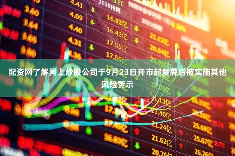配资网了解网上炒股公司于9月23日开市起复牌后被实施其他风险警示