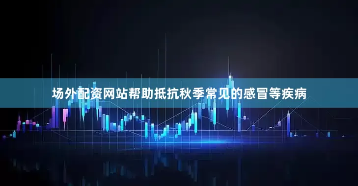 场外配资网站帮助抵抗秋季常见的感冒等疾病