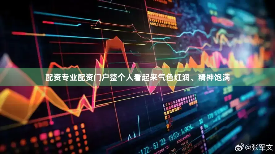 配资专业配资门户整个人看起来气色红润、精神饱满