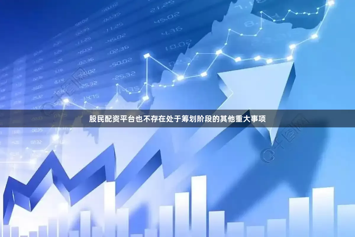 股民配资平台也不存在处于筹划阶段的其他重大事项