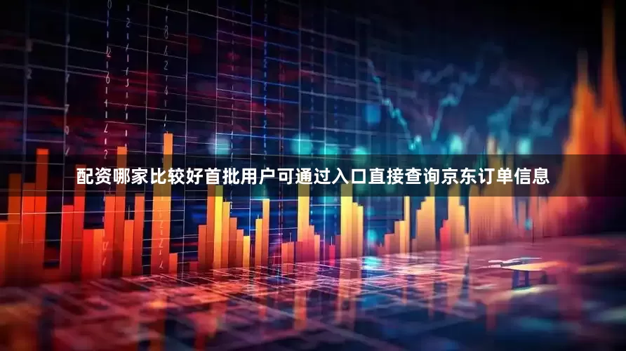 配资哪家比较好首批用户可通过入口直接查询京东订单信息