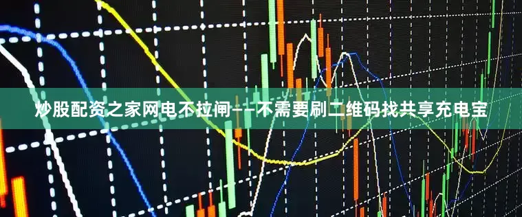 炒股配资之家网电不拉闸——不需要刷二维码找共享充电宝
