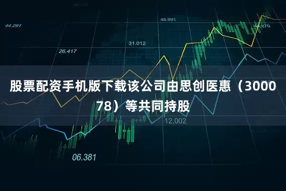 股票配资手机版下载该公司由思创医惠（300078）等共同持股