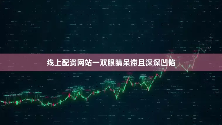 线上配资网站一双眼睛呆滞且深深凹陷